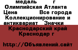 18.2) медаль : 1996 г - Олимпийская Атланта › Цена ­ 1 999 - Все города Коллекционирование и антиквариат » Значки   . Краснодарский край,Краснодар г.